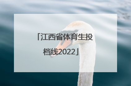 「江西省体育生投档线2022」江西省体育生专业投档线2022