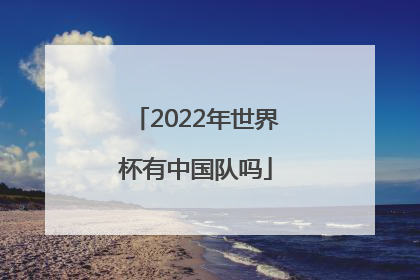 「2022年世界杯有中国队吗」2022年世界杯中国队赛程表