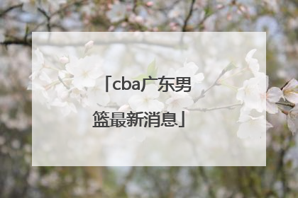 「cba广东男篮最新消息」CBA吉林男篮最新消息