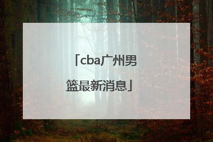 「cba广州男篮最新消息」CBA新疆男篮最新消息