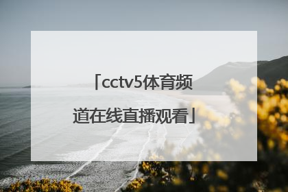 「cctv5体育频道在线直播观看」cctv5体育频道在线直播节目表